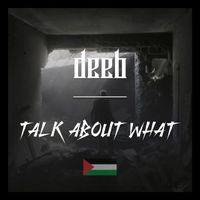 Deeb - TALK ABOUT WHAT