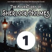 Bedtime Story Podcaster - Learn English Stories in Your Sleep with Relaxing Rain Sounds: The Adventures of Sherlock Holmes, Episode 1 (Unabridged)