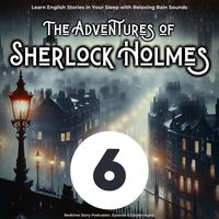 Bedtime Story Podcaster - Learn English Stories in Your Sleep with Relaxing Rain Sounds: The Adventures of Sherlock Holmes, Episode 6 (Unabridged)