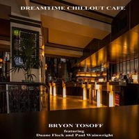 Bryon Tosoff - Dreamtime Chillout Cafe (feat. Duane Flock & Paul Wainwright)