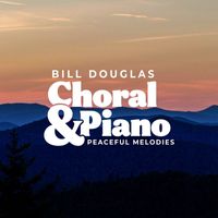 Bill Douglas - Choral & Piano: Peaceful Melodies