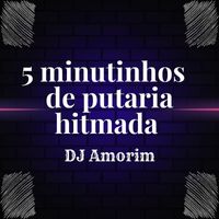 Dj Amorim - 5 MINUTINHOS DE PUTARIA HITMADA