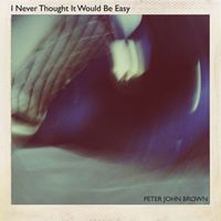 Peter John Brown - I Never Thought It Would Be Easy (Single Version)