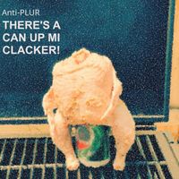 Anti-P.L.U.R - There's A Can Up Mi Clacker