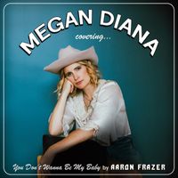 Megan Diana - You Don't Wanna Be My Baby
