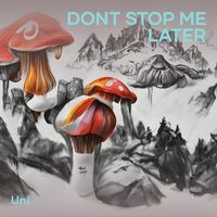 UNI - Dont Stop Me Later