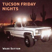 Wade Sutton - Tucson Friday Nights
