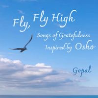 Gopal - Fly, Fly High (Songs of Gratefulness Inspired by Osho)