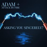 Adam + Attack by Fire - Asking You Sincerely?
