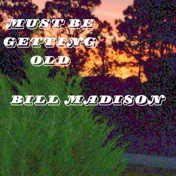 Bill Madison - Must Be Getting Old