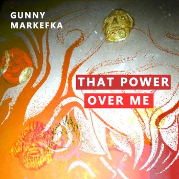 Gunny Markefka - That Power Over Me