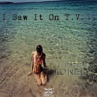 I Saw It On T.V. - I Feel Lonely