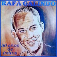 Rafa Galindo - El Trovador de la Radio | 50 Años de Éxitos