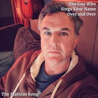 The Guy Who Sings Your Name Over and Over - The Mathias Song