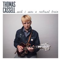 Thomas Cassell - Wish I Was a Railroad Train