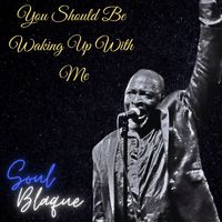 Soul Blaque - You Should Be Waking Up With Me