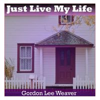 Gordon Lee Weaver - Just Live My Life