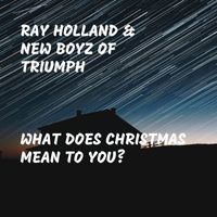 Ray Holland & New Boyz of Triumph - What Does Christmas Mean to You?