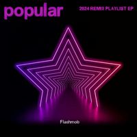 Flashmob - Popular (2024 Remix Playlist Ep)