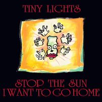 Tiny Lights - Stop the Sun, I Want To Go Home