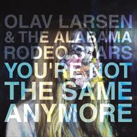 Olav Larsen & The Alabama Rodeo Stars - You're Not the Same Anymore