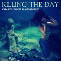 Killing the Day - Parasite / You're So Considerate