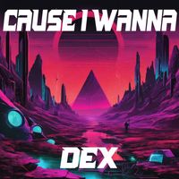Dex - CAUSE I WANNA