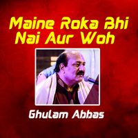Ghulam Abbas - Maine Roka Bhi Nai Aur Woh