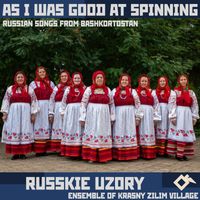 Russkie Uzory Ensemble Of Krasny Zilim Village - As I Was Good at Spinning: Russian Songs from Bashkortostan