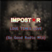 Impostor - Love Times Love (So Good Radio Mix)