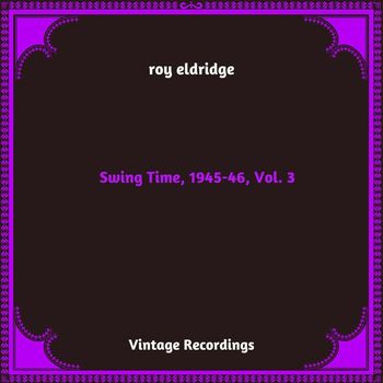 Roy Eldridge - Swing Time, 1945-46, Vol. 3 (Hq Remastered 2023)