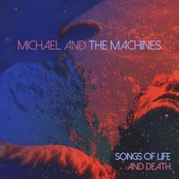 Michael and The Machines - Songs of Life and Death