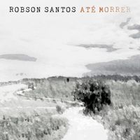 Robson Santos - Até Morrer (feat. Cosme Vieira & Chico Amaral)