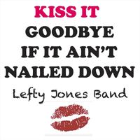Lefty Jones Band - Kiss It Goodbye If It Ain't Nailed Down