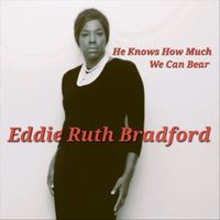 Eddie Ruth Bradford - He Knows How Much We Can Bear