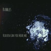 Bubbles - Heaven Can You Hear Me