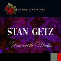 Stan Getz - Love and the Weather (Love Songs by Stan Getz)