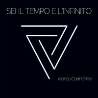 Marco Castrichino - Sei il Tempo e L'infinito