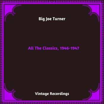 Big Joe Turner - All The Classics, 1946-1947 (Hq remastered 2023)