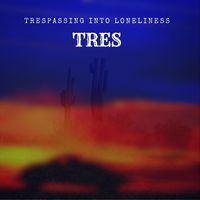Tres - Trespassing Into Loneliness (Explicit)