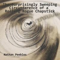 Nathan Peebles - The Surprisingly Sweeping Circumference of a Rolling Rogue Chapstick (Explicit)