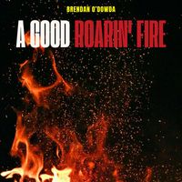 Brendan O'Dowda - A Good Roarin' Fire - Brendan O'Dowda