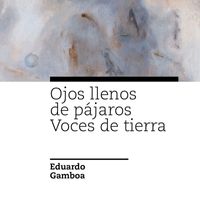 Eduardo Gamboa - Ojos Llenos de Pájaros / Voces de Tierra
