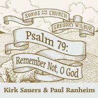 Gregory Wilbur - Remember Not, O God: Psalm 79 (feat. Kirk Sauers & Paul Ranheim)