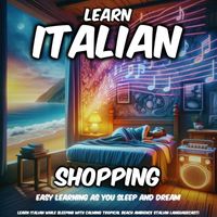 Italian Languagecast - Learn Italian While Sleeping with Calming Tropical Beach Ambience: Shopping (Easy Learning as You Sleep and Dream)
