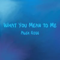 Alex Rose - What You Mean to Me