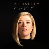 Liz Longley - When You've Got Trouble