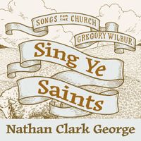Gregory Wilbur - Sing Ye Saints (feat. Nathan Clark George)