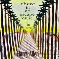 Harry Allen - There Is No Escape 'cause I'm in Love
