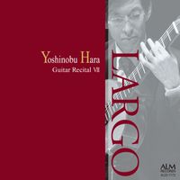 Yoshinobu Hara - LARGO - Yoshinobu Hara Guitar Recital VII